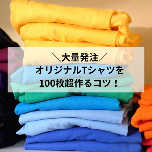 大量発注!オリジナルTシャツを100枚超作るコツ! 大量発注!オリジナルTシャツを100枚超作るコツ!