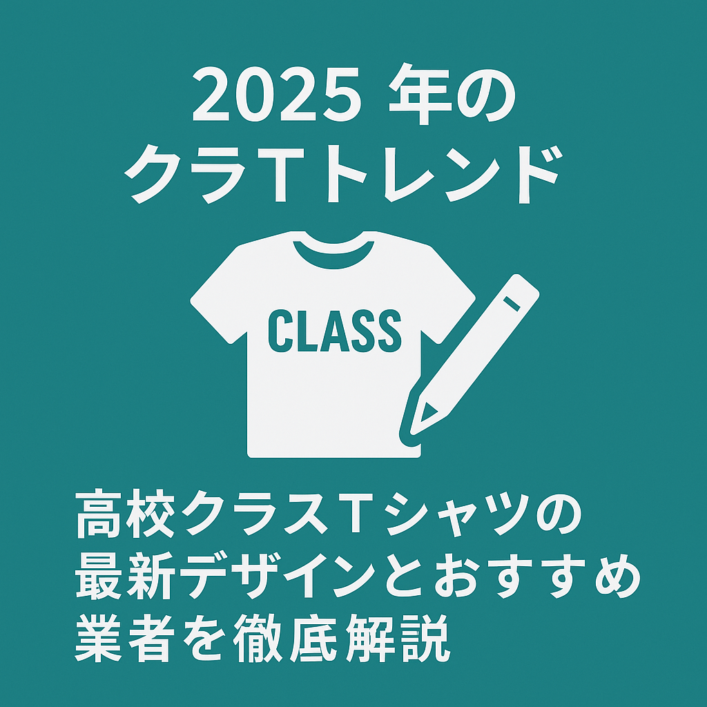 2025年のクラTトレンド｜高校クラスTシャツの最新デザインとおすすめ業者を徹底解説