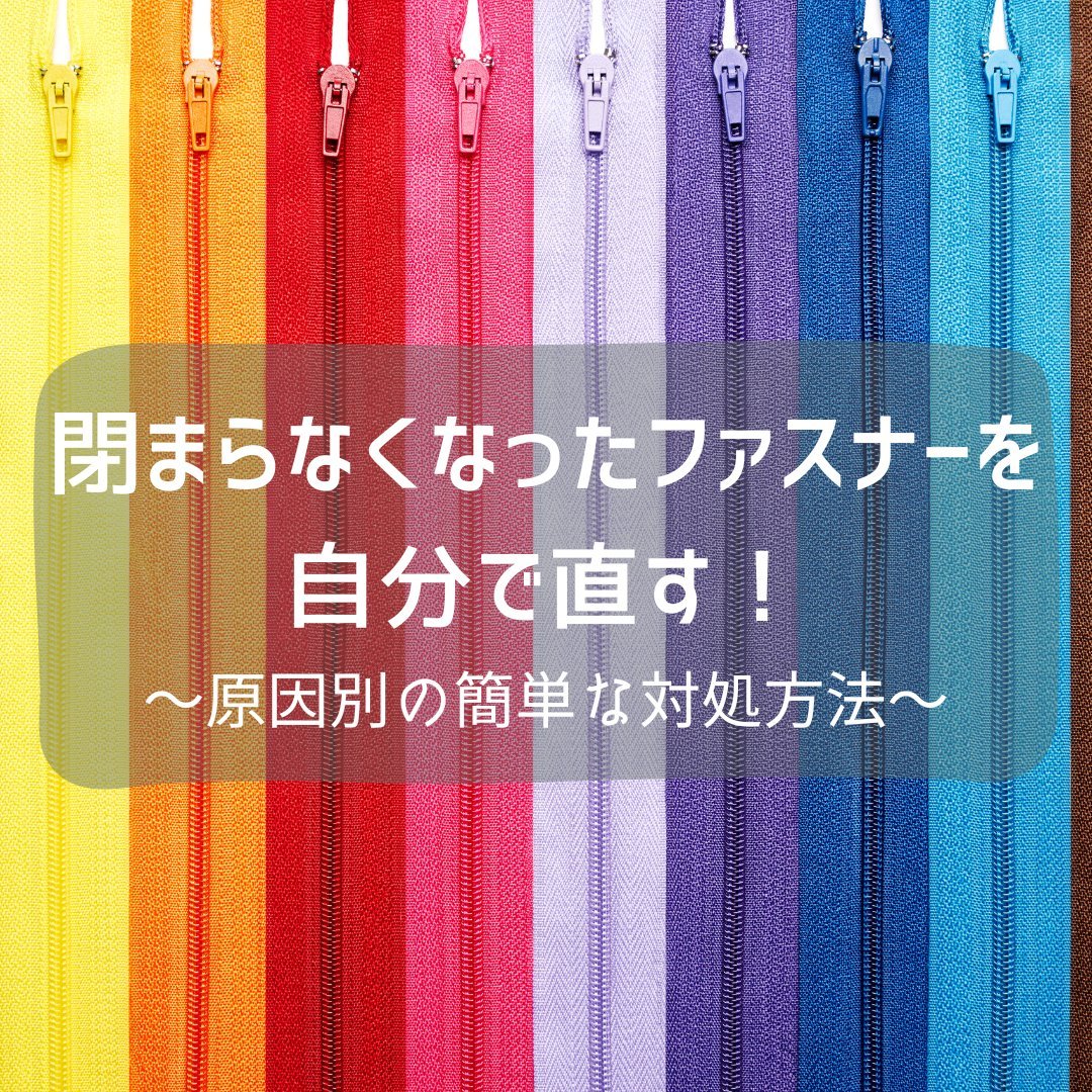 閉まらなくなったファスナーを自分で直す！原因別の簡単な対処方法 - タカハマライフアート